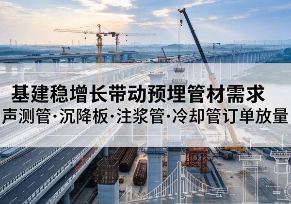 噶尔基建稳增长带动预埋监测管材需求，声测管、沉降板、注浆管订单持续放量
